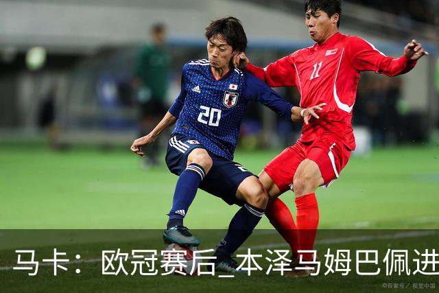 马卡：欧冠赛后 本泽马姆巴佩进行了15分钟的密谈
